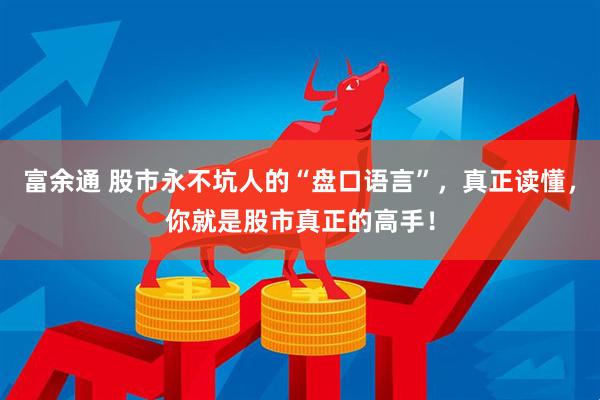 富余通 股市永不坑人的“盘口语言”，真正读懂，你就是股市真正的高手！