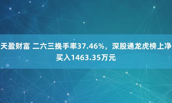 天盈财富 二六三换手率37.46%，深股通龙虎榜上净买入1463.35万元