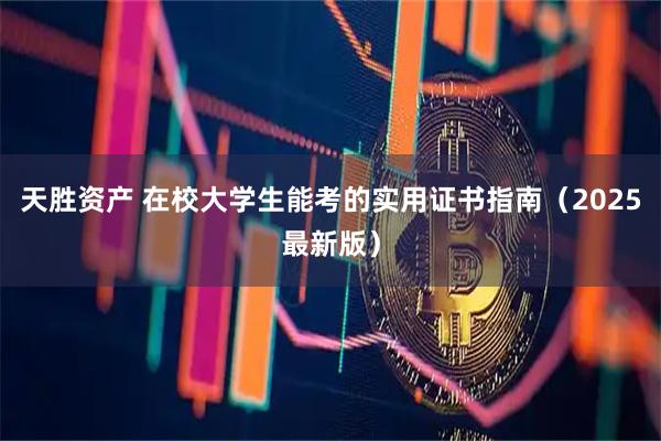 天胜资产 在校大学生能考的实用证书指南（2025最新版）
