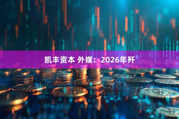 凯丰资本 外媒：2026年歼
