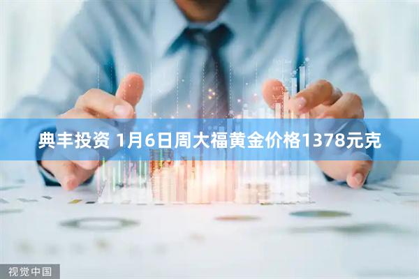 典丰投资 1月6日周大福黄金价格1378元克