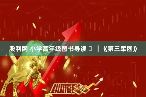 股利网 小学高年级图书导读 ㉜︱《第三军团》