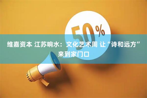 维嘉资本 江苏响水：文化艺术周 让“诗和远方”来到家门口