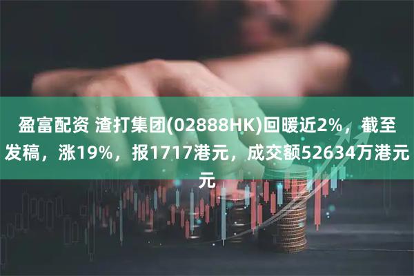 盈富配资 渣打集团(02888HK)回暖近2%，截至发稿，涨19%，报1717港元，成交额52634万港元