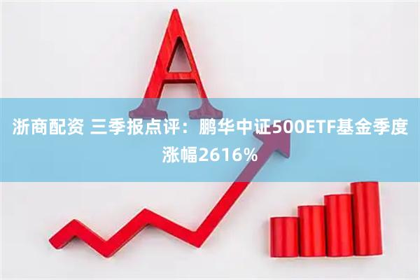 浙商配资 三季报点评：鹏华中证500ETF基金季度涨幅2616%