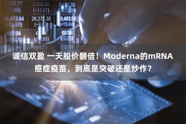 诚信双盈 一天股价翻倍！Moderna的mRNA癌症疫苗，到底是突破还是炒作？